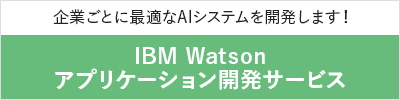 企業毎に最適なAIシステムを開発する IBM Watson開発サービスはこちら